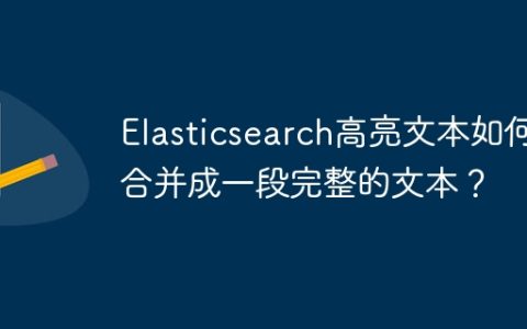 Elasticsearch高亮文本如何合并成一段完整的文本？