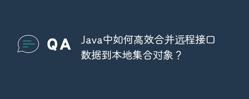 java中如何高效合并远程接口数据到本地集合对象?