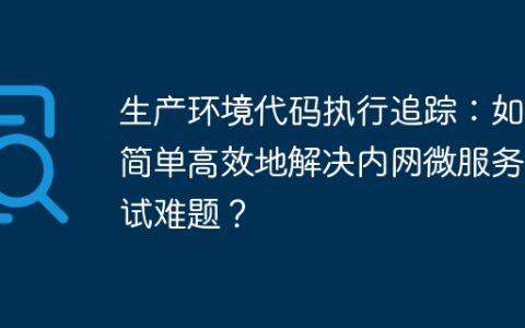 生产环境代码执行追踪：如何简单高效地解决内网微服务调试难题？