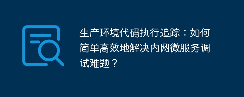 生产环境代码执行追踪:如何简单高效地解决内网微服务调试难题?
