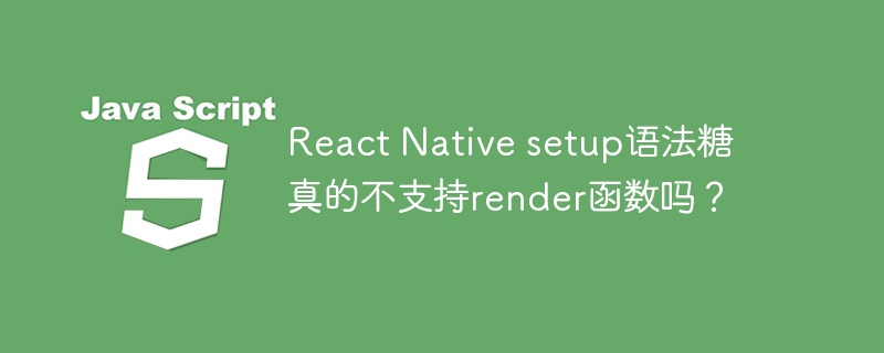 react native setup语法糖真的不支持render函数吗?
