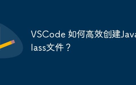VSCode 如何高效创建Java Class文件？