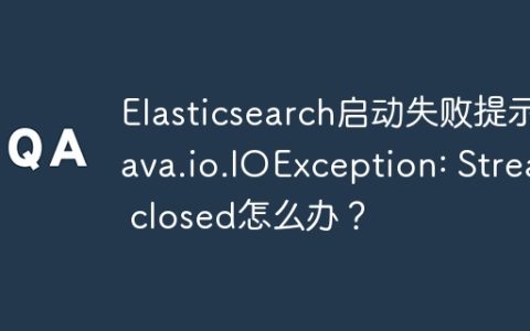 Elasticsearch启动失败提示java.io.IOException: Stream closed怎么办？