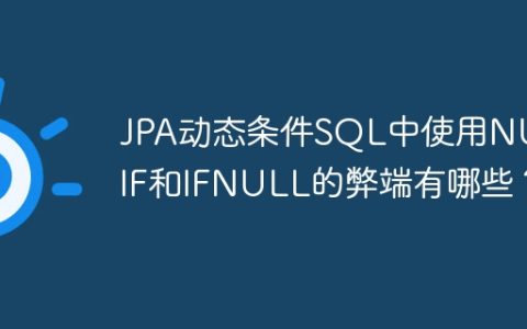 JPA动态条件SQL中使用NULLIF和IFNULL的弊端有哪些？