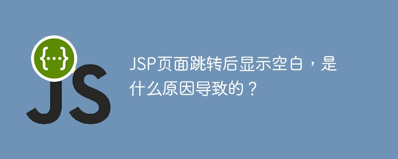 jsp页面跳转后显示空白,是什么原因导致的?