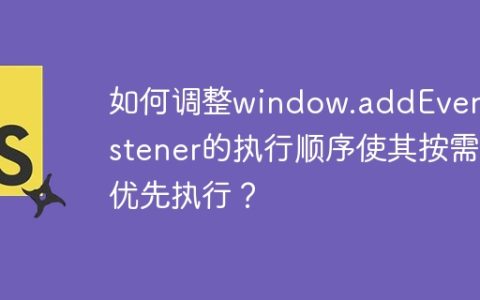 如何调整window.addEventListener的执行顺序使其按需优先执行？