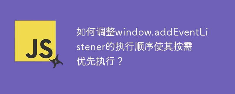 如何调整window.addeventlistener的执行顺序使其按需优先执行?
