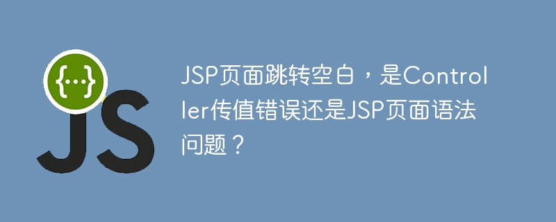 jsp页面跳转空白,是controller传值错误还是jsp页面语法问题?