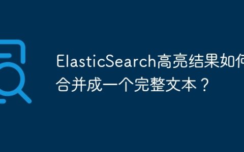 ElasticSearch高亮结果如何合并成一个完整文本？