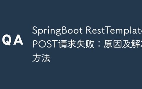 SpringBoot RestTemplate POST请求失败：原因及解决方法