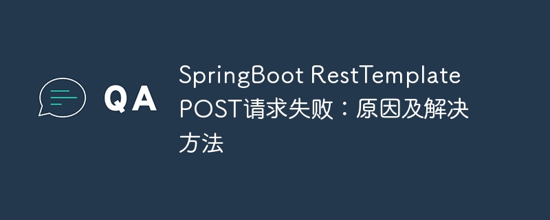 springboot resttemplate post请求失败:原因及解决方法
