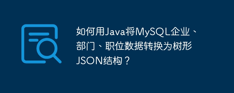 如何用java将mysql企业、部门、职位数据转换为树形json结构?