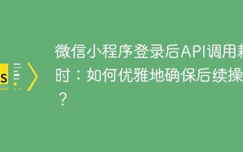 微信小程序登录后API调用耗时：如何优雅地确保后续操作？