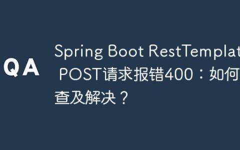 Spring Boot RestTemplate POST请求报错400：如何排查及解决？