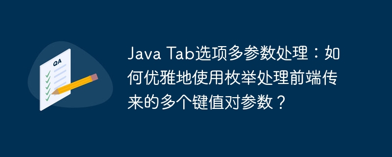 java tab选项多参数处理:如何优雅地使用枚举处理前端传来的多个键值对参数?