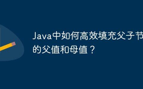 Java中如何高效填充父子节点的父值和母值？