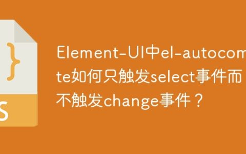 Element-UI中el-autocomplete如何只触发select事件而不触发change事件？