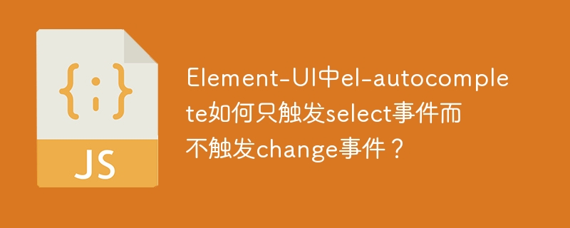 element-ui中el-autocomplete如何只触发select事件而不触发change事件?