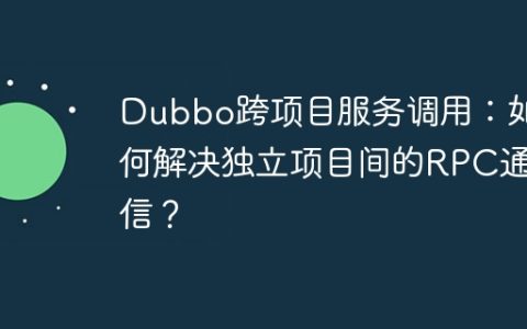 Dubbo跨项目服务调用：如何解决独立项目间的RPC通信？