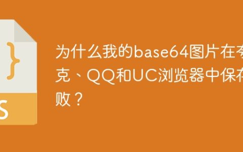 为什么我的base64图片在夸克、QQ和UC浏览器中保存失败？