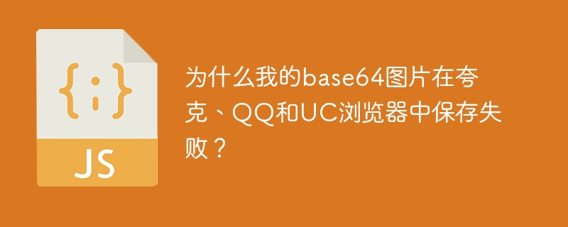 为什么我的base64图片在夸克、qq和uc浏览器中保存失败?