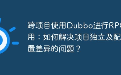 跨项目使用Dubbo进行RPC调用：如何解决项目独立及配置差异的问题？
