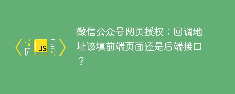 微信公众号网页授权:回调地址该填前端页面还是后端接口?