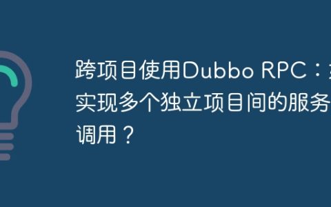 跨项目使用Dubbo RPC：如何实现多个独立项目间的服务调用？