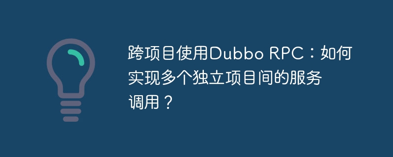 跨项目使用Dubbo RPC:如何实现多个独立项目间的服务调用?