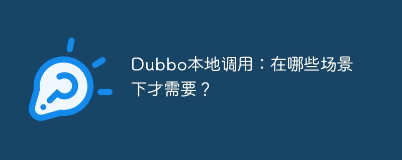 dubbo本地调用：在哪些场景下才需要？