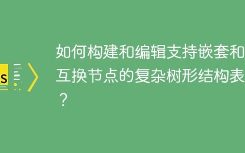 如何构建和编辑支持嵌套和可互换节点的复杂树形结构表单？
