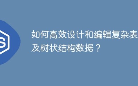 如何高效设计和编辑复杂表单及树状结构数据？