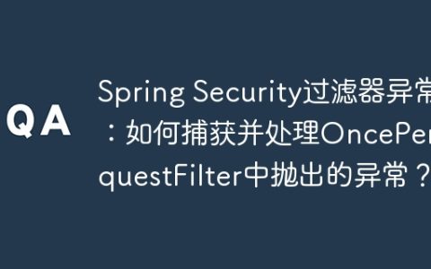 Spring Security过滤器异常：如何捕获并处理OncePerRequestFilter中抛出的异常？
