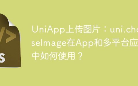 UniApp上传图片：uni.chooseImage在App和多平台应用中如何使用？