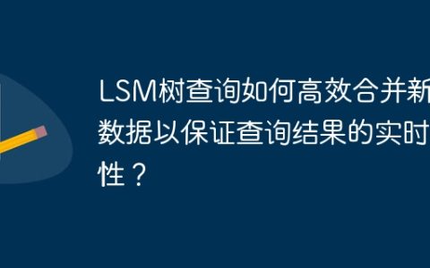 LSM树查询如何高效合并新旧数据以保证查询结果的实时性？