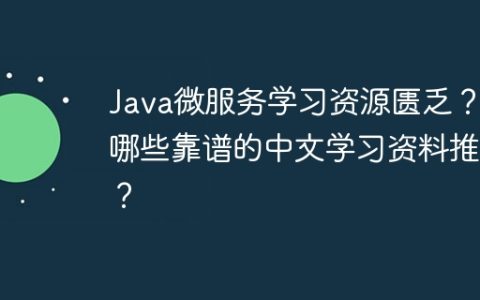 Java微服务学习资源匮乏？有哪些靠谱的中文学习资料推荐？