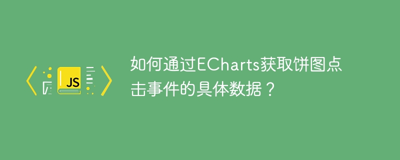 如何通过echarts获取饼图点击事件的具体数据？