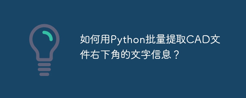 如何用python批量提取cad文件右下角的文字信息?