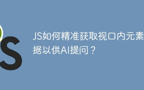 JS如何精准获取视口内元素数据以供AI提问？