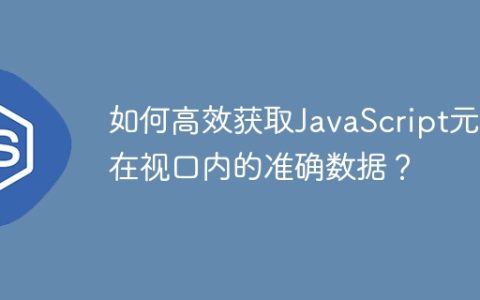如何高效获取JavaScript元素在视口内的准确数据？