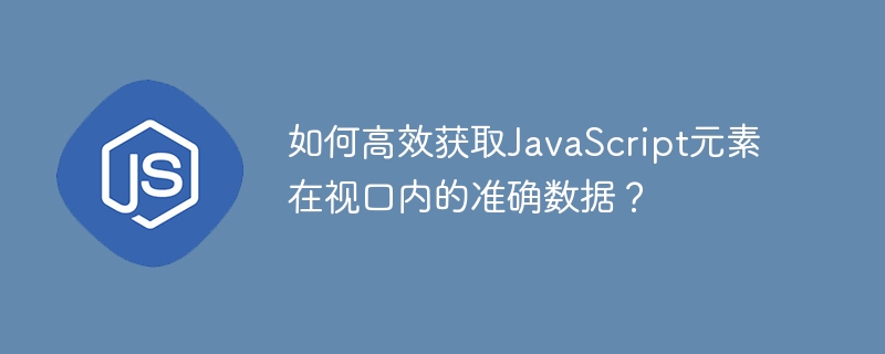 如何高效获取javascript元素在视口内的准确数据？