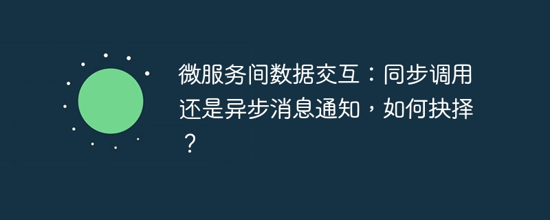 微服务间数据交互:同步调用还是异步消息通知,如何抉择?