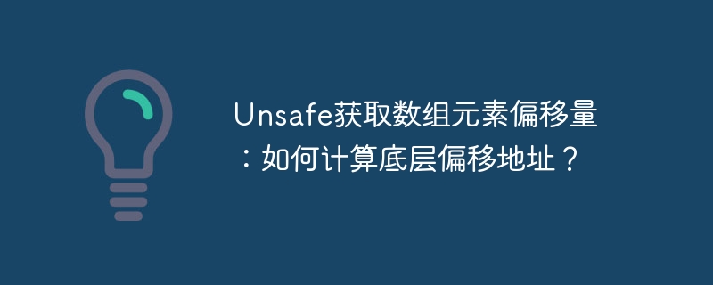 unsafe获取数组元素偏移量:如何计算底层偏移地址?