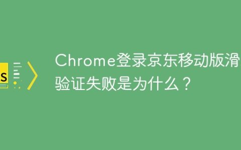 Chrome登录京东移动版滑块验证失败是为什么？