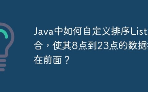 Java中如何自定义排序List集合，使其8点到23点的数据排在前面？