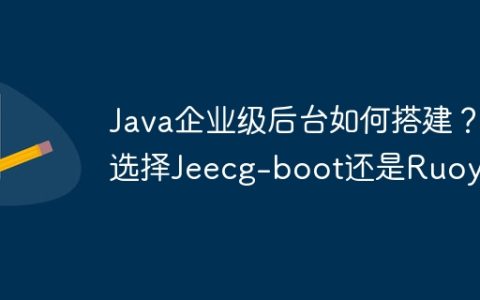 Java企业级后台如何搭建？选择Jeecg-boot还是Ruoyi？