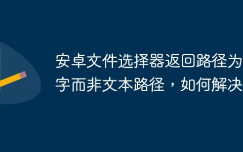 安卓文件选择器返回路径为数字而非文本路径，如何解决？