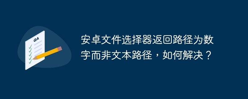 安卓文件选择器返回路径为数字而非文本路径,如何解决?