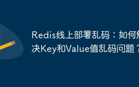 Redis线上部署乱码：如何解决Key和Value值乱码问题？