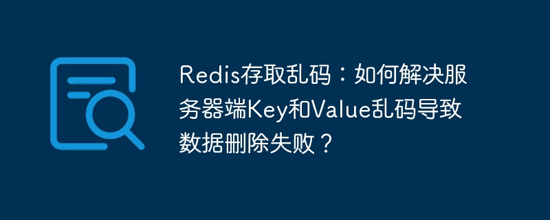 redis存取乱码:如何解决服务器端key和value乱码导致数据删除失败?